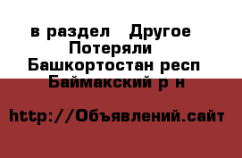  в раздел : Другое » Потеряли . Башкортостан респ.,Баймакский р-н